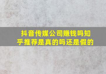 抖音传媒公司赚钱吗知乎推荐是真的吗还是假的