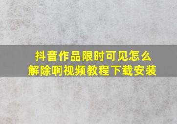 抖音作品限时可见怎么解除啊视频教程下载安装