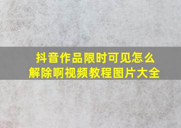 抖音作品限时可见怎么解除啊视频教程图片大全