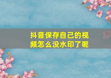 抖音保存自己的视频怎么没水印了呢