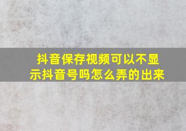 抖音保存视频可以不显示抖音号吗怎么弄的出来