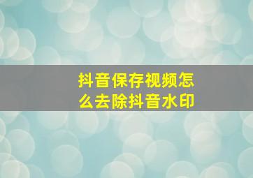 抖音保存视频怎么去除抖音水印