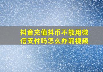 抖音充值抖币不能用微信支付吗怎么办呢视频