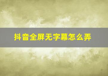 抖音全屏无字幕怎么弄