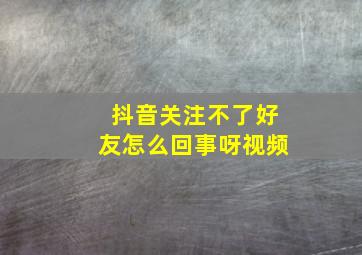 抖音关注不了好友怎么回事呀视频