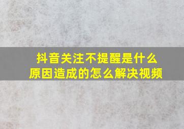 抖音关注不提醒是什么原因造成的怎么解决视频