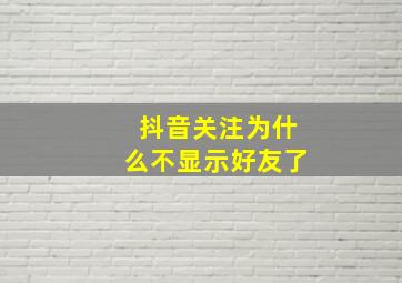 抖音关注为什么不显示好友了