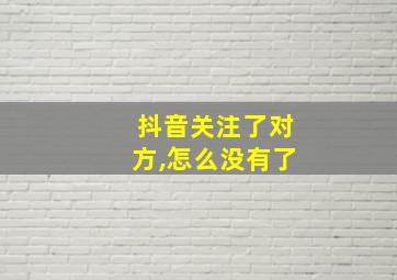 抖音关注了对方,怎么没有了