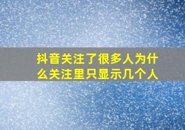 抖音关注了很多人为什么关注里只显示几个人