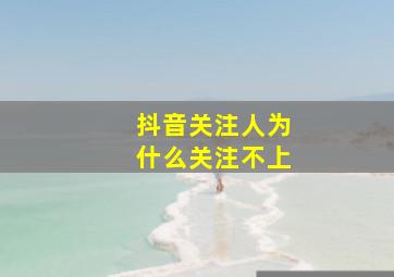 抖音关注人为什么关注不上