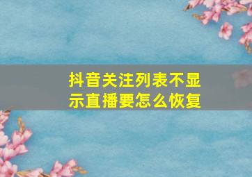 抖音关注列表不显示直播要怎么恢复