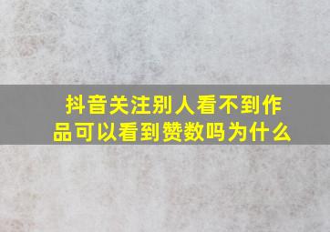 抖音关注别人看不到作品可以看到赞数吗为什么