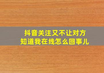 抖音关注又不让对方知道我在线怎么回事儿