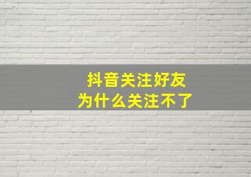 抖音关注好友为什么关注不了