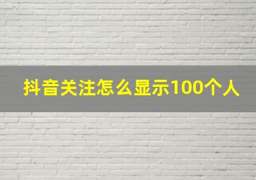 抖音关注怎么显示100个人