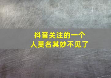 抖音关注的一个人莫名其妙不见了