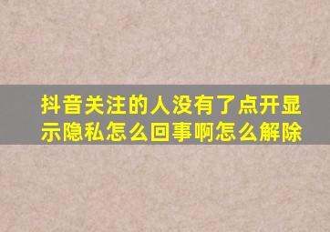 抖音关注的人没有了点开显示隐私怎么回事啊怎么解除