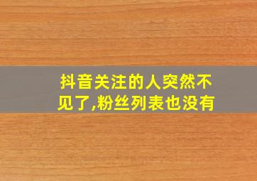 抖音关注的人突然不见了,粉丝列表也没有