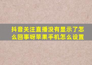 抖音关注直播没有显示了怎么回事呀苹果手机怎么设置