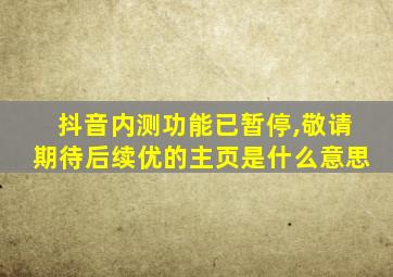 抖音内测功能已暂停,敬请期待后续优的主页是什么意思