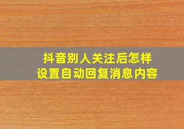 抖音别人关注后怎样设置自动回复消息内容