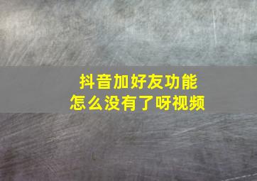 抖音加好友功能怎么没有了呀视频