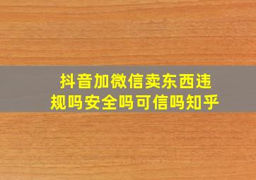 抖音加微信卖东西违规吗安全吗可信吗知乎