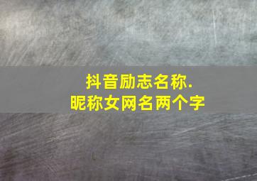 抖音励志名称.昵称女网名两个字