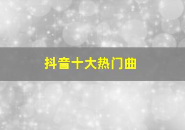 抖音十大热门曲