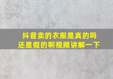 抖音卖的衣服是真的吗还是假的啊视频讲解一下