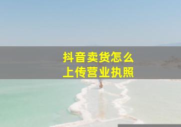 抖音卖货怎么上传营业执照