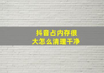 抖音占内存很大怎么清理干净