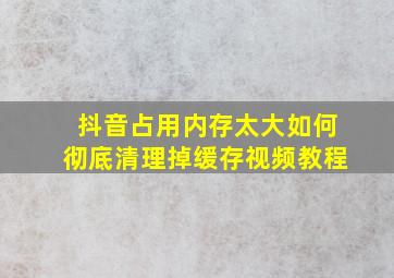 抖音占用内存太大如何彻底清理掉缓存视频教程