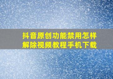 抖音原创功能禁用怎样解除视频教程手机下载