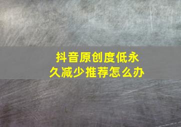 抖音原创度低永久减少推荐怎么办