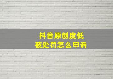 抖音原创度低被处罚怎么申诉