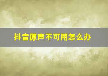 抖音原声不可用怎么办