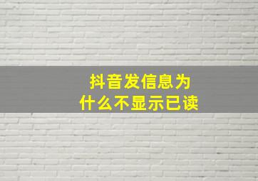 抖音发信息为什么不显示已读