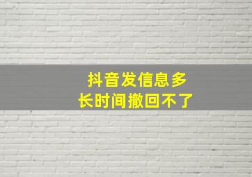 抖音发信息多长时间撤回不了