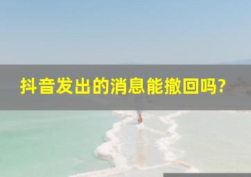 抖音发出的消息能撤回吗?