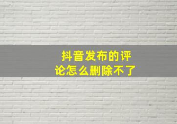 抖音发布的评论怎么删除不了