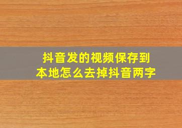 抖音发的视频保存到本地怎么去掉抖音两字