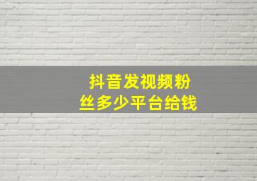 抖音发视频粉丝多少平台给钱