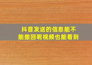 抖音发送的信息能不能撤回呢视频也能看到