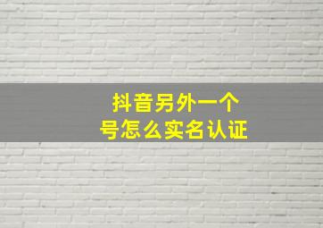 抖音另外一个号怎么实名认证