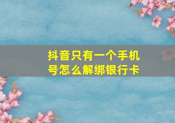 抖音只有一个手机号怎么解绑银行卡