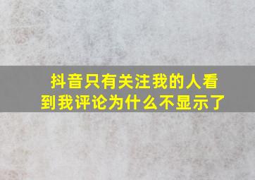 抖音只有关注我的人看到我评论为什么不显示了