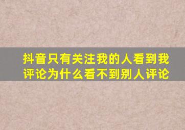 抖音只有关注我的人看到我评论为什么看不到别人评论