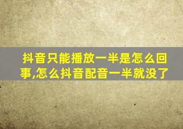 抖音只能播放一半是怎么回事,怎么抖音配音一半就没了