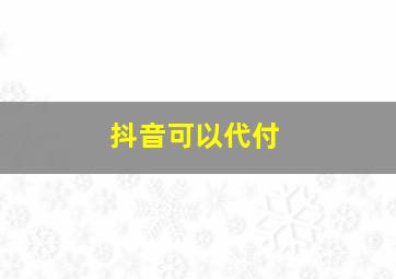 抖音可以代付